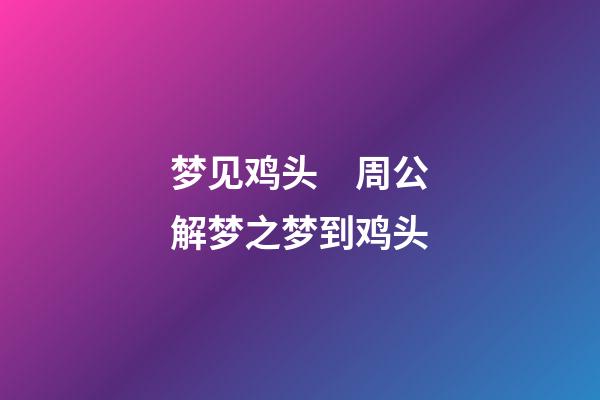 梦见鸡头　周公解梦之梦到鸡头